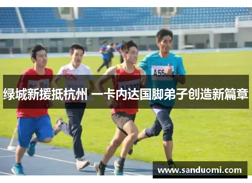 绿城新援抵杭州 一卡内达国脚弟子创造新篇章