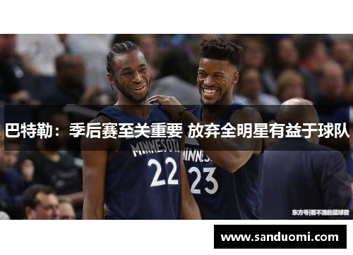 巴特勒：季后赛至关重要 放弃全明星有益于球队